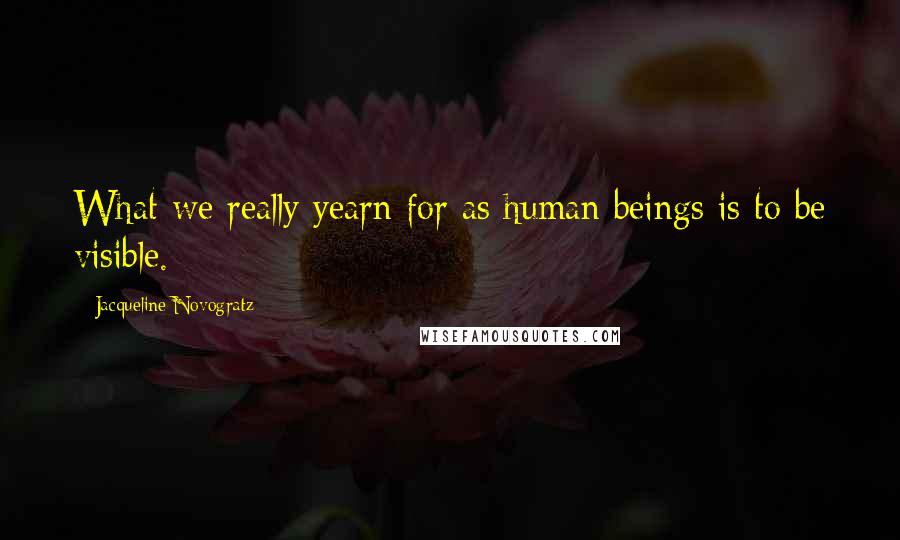 Jacqueline Novogratz Quotes: What we really yearn for as human beings is to be visible.