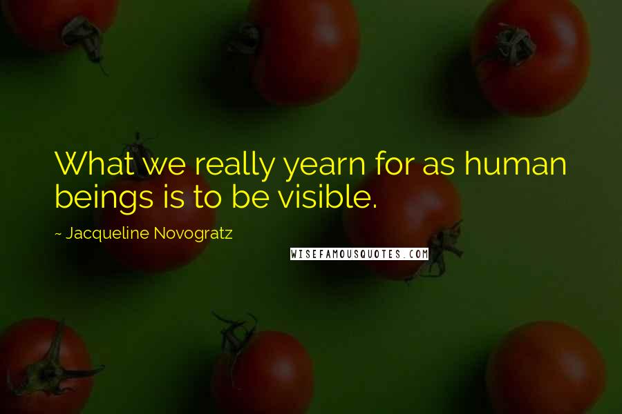 Jacqueline Novogratz Quotes: What we really yearn for as human beings is to be visible.
