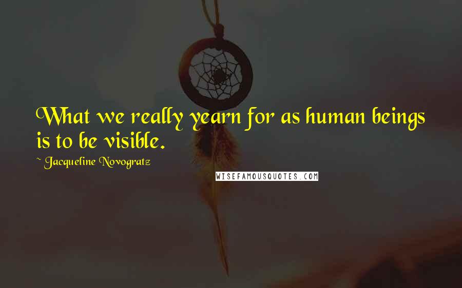 Jacqueline Novogratz Quotes: What we really yearn for as human beings is to be visible.