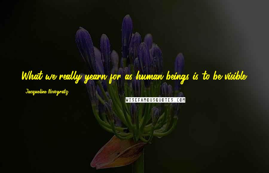 Jacqueline Novogratz Quotes: What we really yearn for as human beings is to be visible.