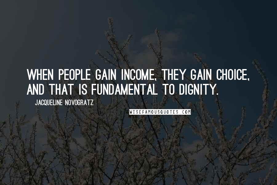 Jacqueline Novogratz Quotes: When people gain income, they gain choice, and that is fundamental to dignity.