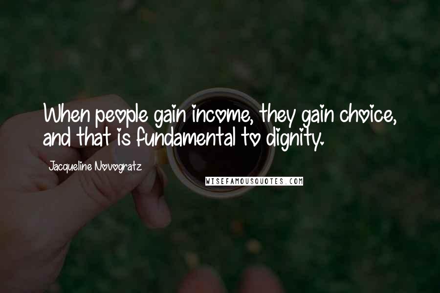 Jacqueline Novogratz Quotes: When people gain income, they gain choice, and that is fundamental to dignity.