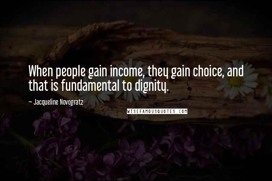 Jacqueline Novogratz Quotes: When people gain income, they gain choice, and that is fundamental to dignity.