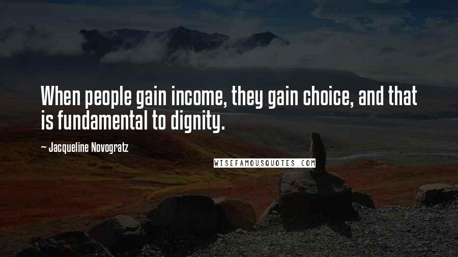 Jacqueline Novogratz Quotes: When people gain income, they gain choice, and that is fundamental to dignity.