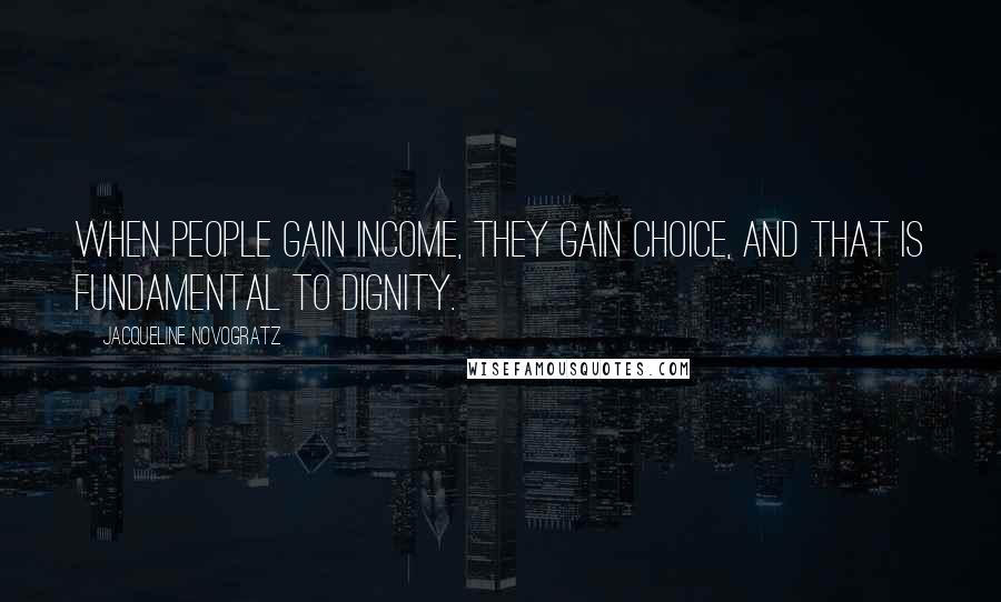 Jacqueline Novogratz Quotes: When people gain income, they gain choice, and that is fundamental to dignity.