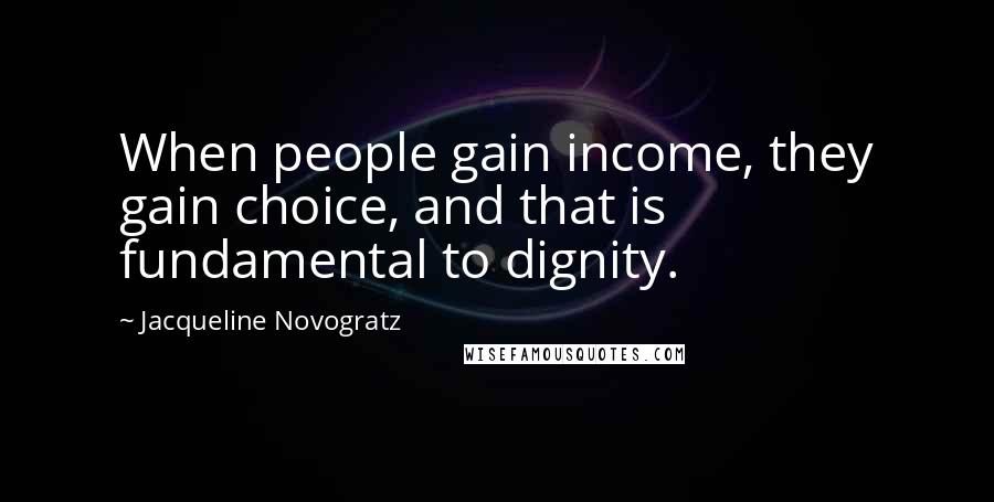 Jacqueline Novogratz Quotes: When people gain income, they gain choice, and that is fundamental to dignity.