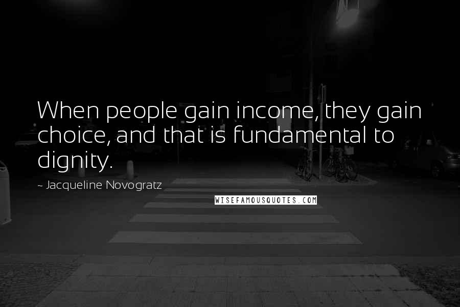 Jacqueline Novogratz Quotes: When people gain income, they gain choice, and that is fundamental to dignity.