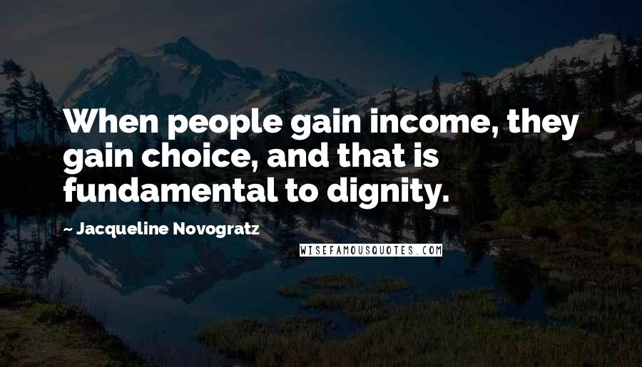 Jacqueline Novogratz Quotes: When people gain income, they gain choice, and that is fundamental to dignity.