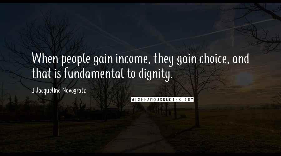 Jacqueline Novogratz Quotes: When people gain income, they gain choice, and that is fundamental to dignity.