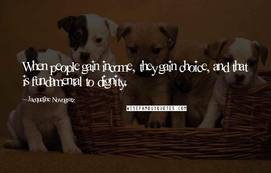 Jacqueline Novogratz Quotes: When people gain income, they gain choice, and that is fundamental to dignity.