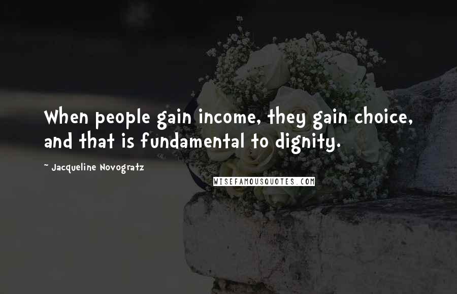 Jacqueline Novogratz Quotes: When people gain income, they gain choice, and that is fundamental to dignity.