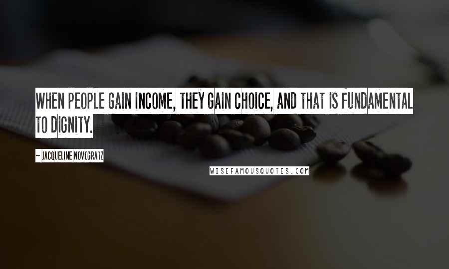 Jacqueline Novogratz Quotes: When people gain income, they gain choice, and that is fundamental to dignity.