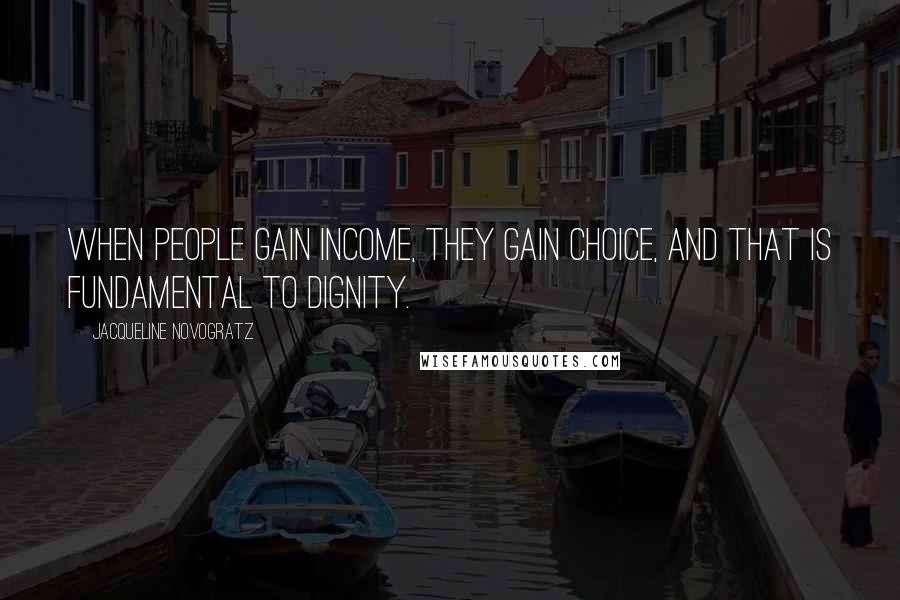 Jacqueline Novogratz Quotes: When people gain income, they gain choice, and that is fundamental to dignity.