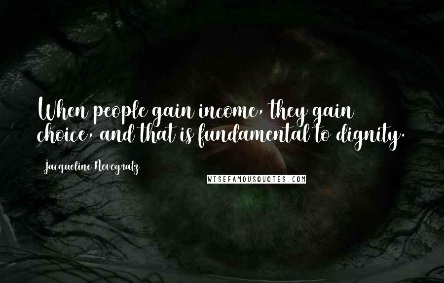 Jacqueline Novogratz Quotes: When people gain income, they gain choice, and that is fundamental to dignity.