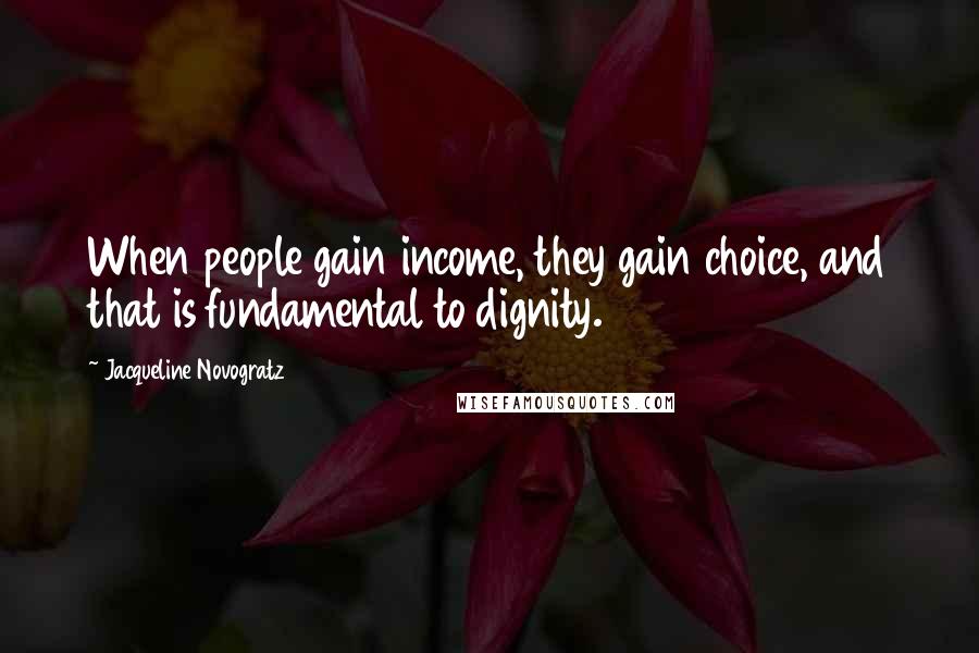 Jacqueline Novogratz Quotes: When people gain income, they gain choice, and that is fundamental to dignity.