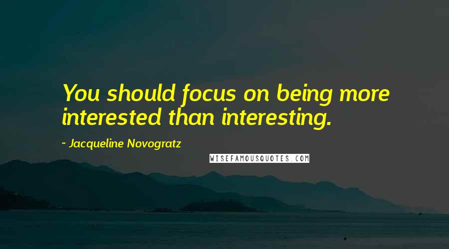 Jacqueline Novogratz Quotes: You should focus on being more interested than interesting.