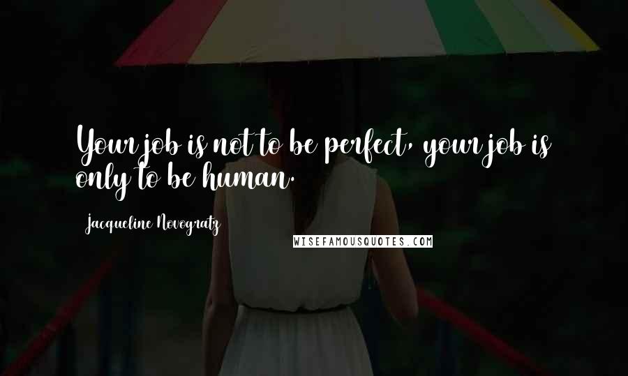 Jacqueline Novogratz Quotes: Your job is not to be perfect, your job is only to be human.