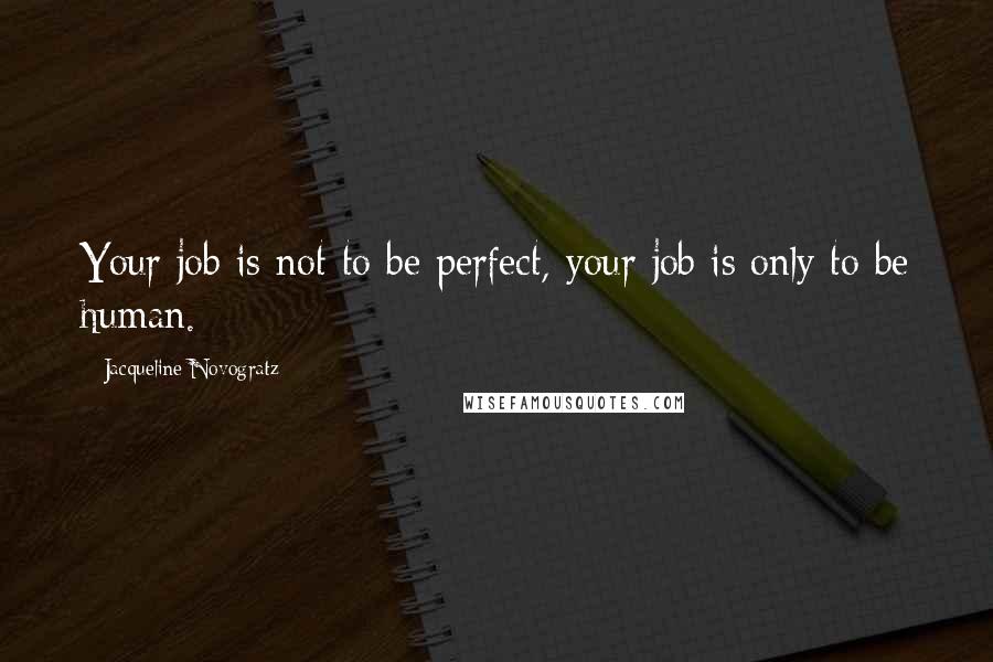 Jacqueline Novogratz Quotes: Your job is not to be perfect, your job is only to be human.