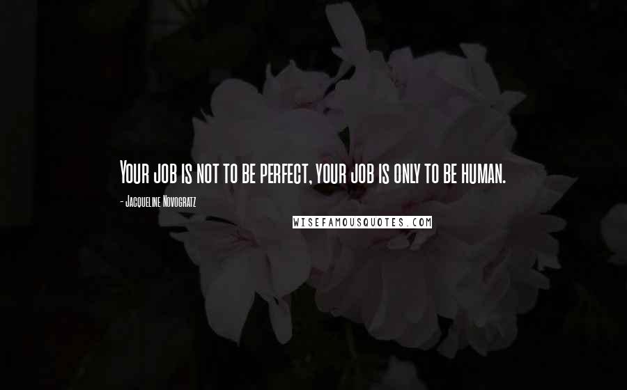 Jacqueline Novogratz Quotes: Your job is not to be perfect, your job is only to be human.