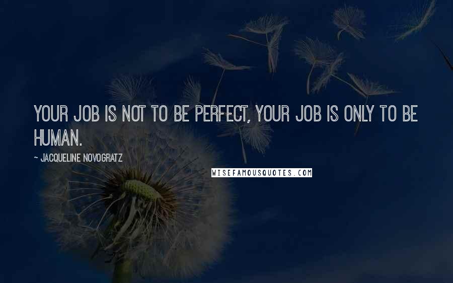 Jacqueline Novogratz Quotes: Your job is not to be perfect, your job is only to be human.