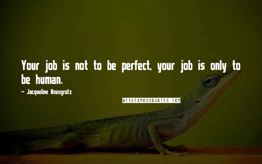 Jacqueline Novogratz Quotes: Your job is not to be perfect, your job is only to be human.