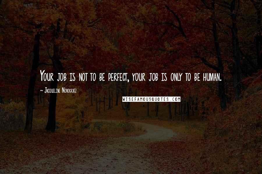 Jacqueline Novogratz Quotes: Your job is not to be perfect, your job is only to be human.