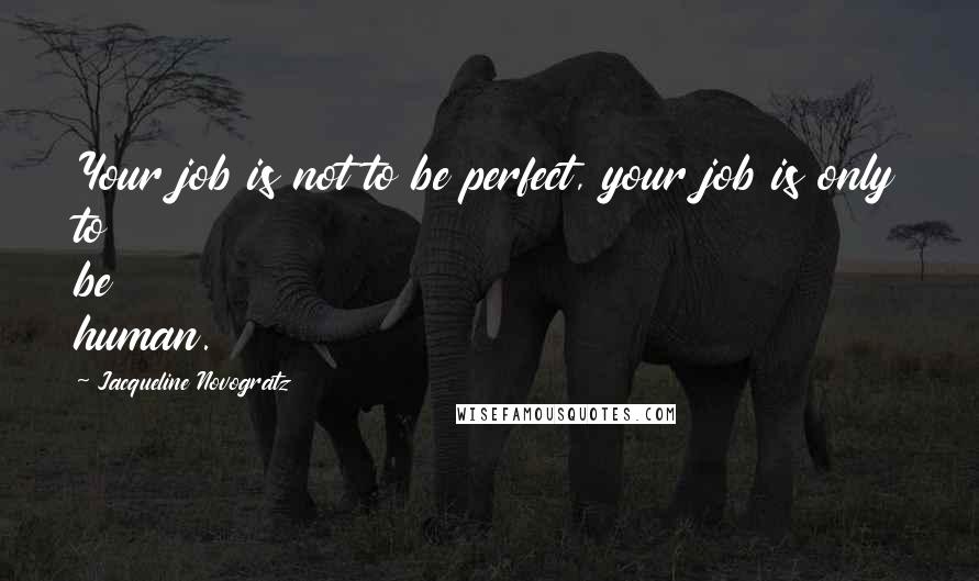 Jacqueline Novogratz Quotes: Your job is not to be perfect, your job is only to be human.