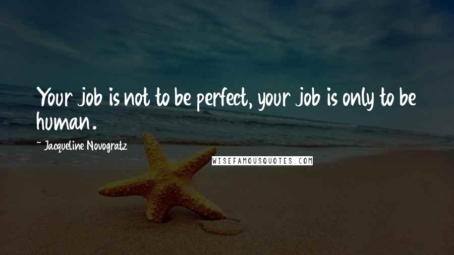 Jacqueline Novogratz Quotes: Your job is not to be perfect, your job is only to be human.