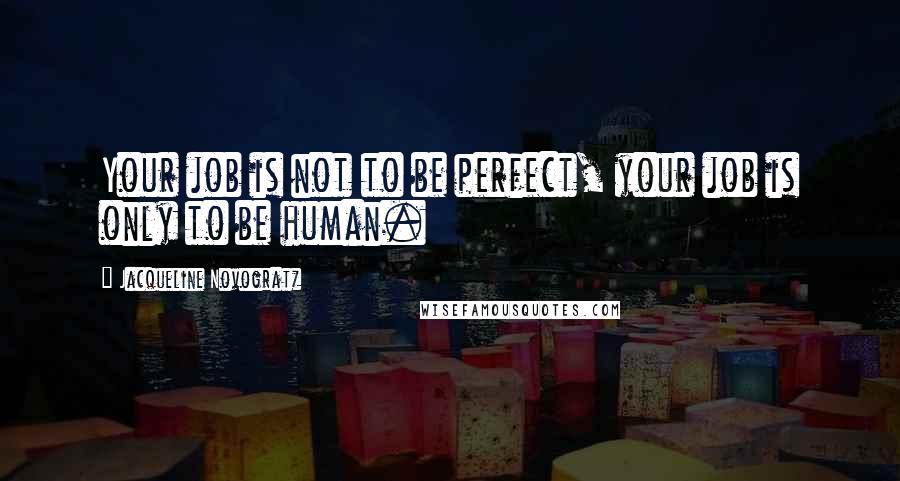 Jacqueline Novogratz Quotes: Your job is not to be perfect, your job is only to be human.