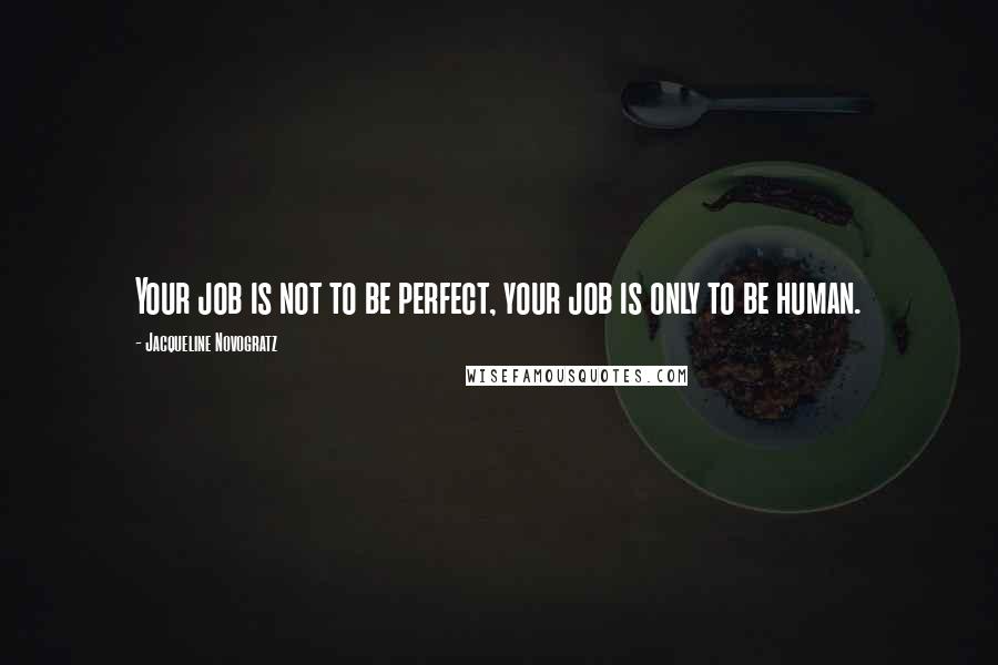 Jacqueline Novogratz Quotes: Your job is not to be perfect, your job is only to be human.