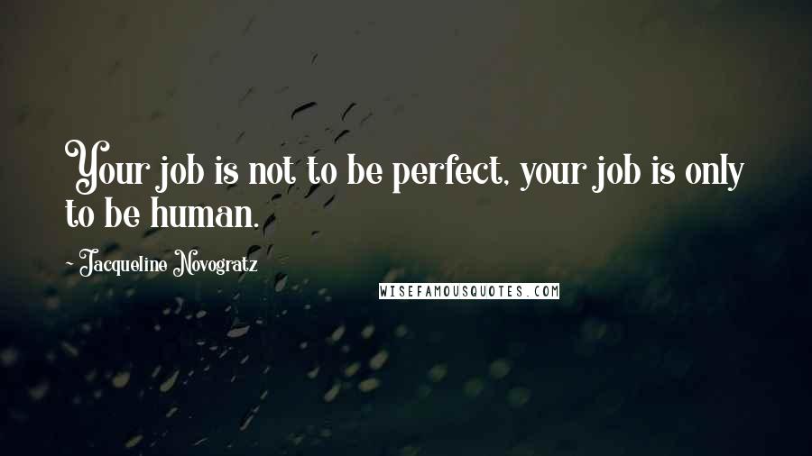 Jacqueline Novogratz Quotes: Your job is not to be perfect, your job is only to be human.