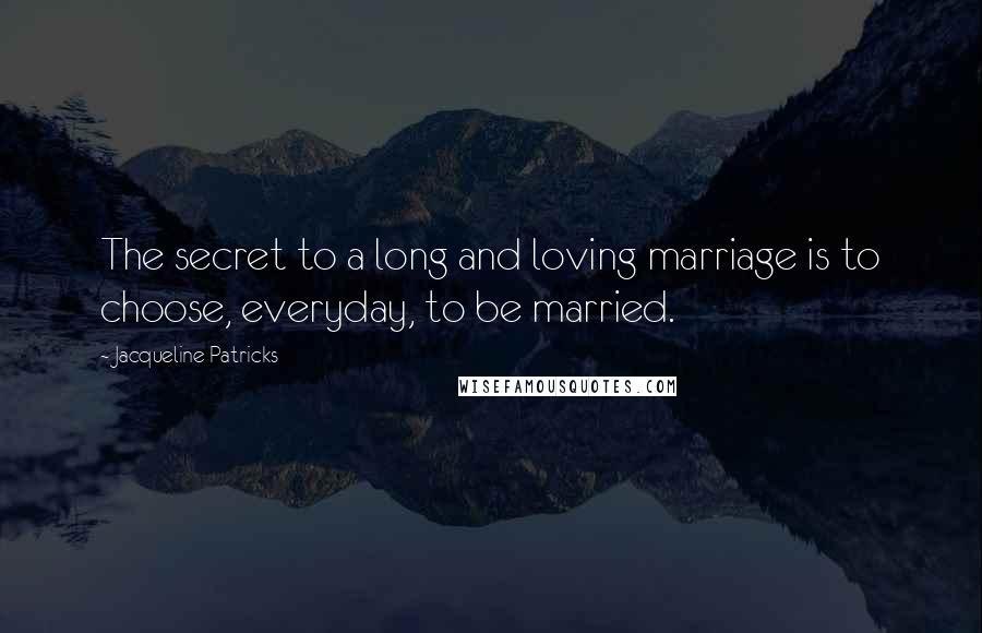 Jacqueline Patricks Quotes: The secret to a long and loving marriage is to choose, everyday, to be married.