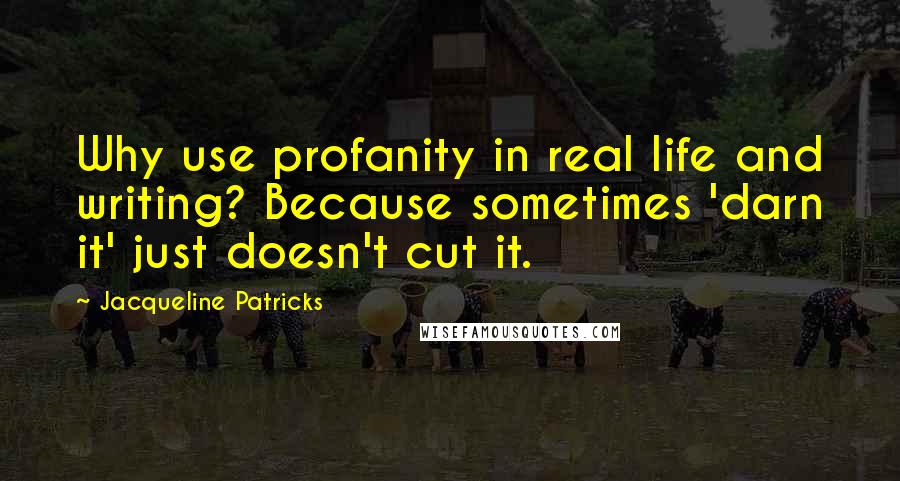 Jacqueline Patricks Quotes: Why use profanity in real life and writing? Because sometimes 'darn it' just doesn't cut it.