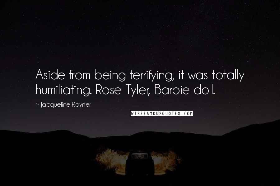 Jacqueline Rayner Quotes: Aside from being terrifying, it was totally humiliating. Rose Tyler, Barbie doll.