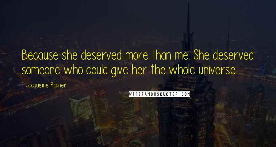 Jacqueline Rayner Quotes: Because she deserved more than me. She deserved someone who could give her the whole universe.