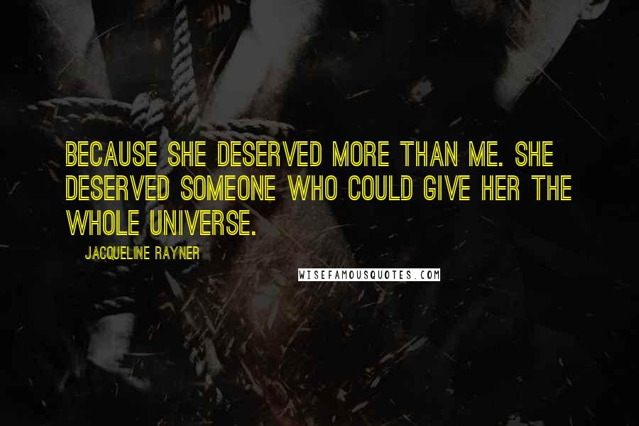 Jacqueline Rayner Quotes: Because she deserved more than me. She deserved someone who could give her the whole universe.