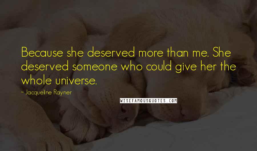 Jacqueline Rayner Quotes: Because she deserved more than me. She deserved someone who could give her the whole universe.