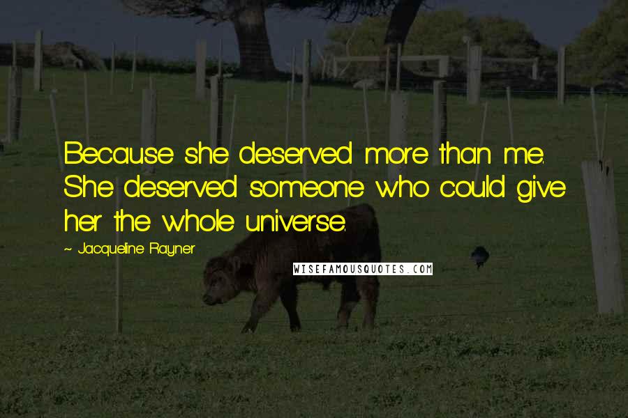 Jacqueline Rayner Quotes: Because she deserved more than me. She deserved someone who could give her the whole universe.