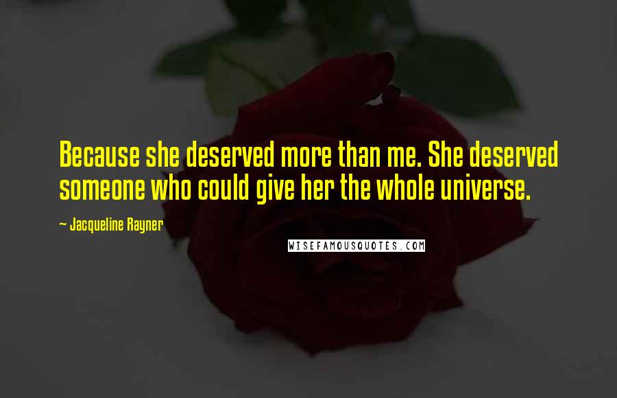 Jacqueline Rayner Quotes: Because she deserved more than me. She deserved someone who could give her the whole universe.