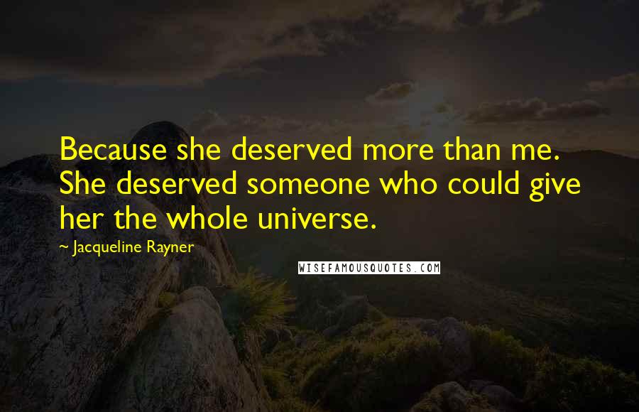 Jacqueline Rayner Quotes: Because she deserved more than me. She deserved someone who could give her the whole universe.