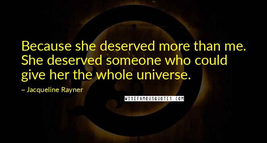 Jacqueline Rayner Quotes: Because she deserved more than me. She deserved someone who could give her the whole universe.