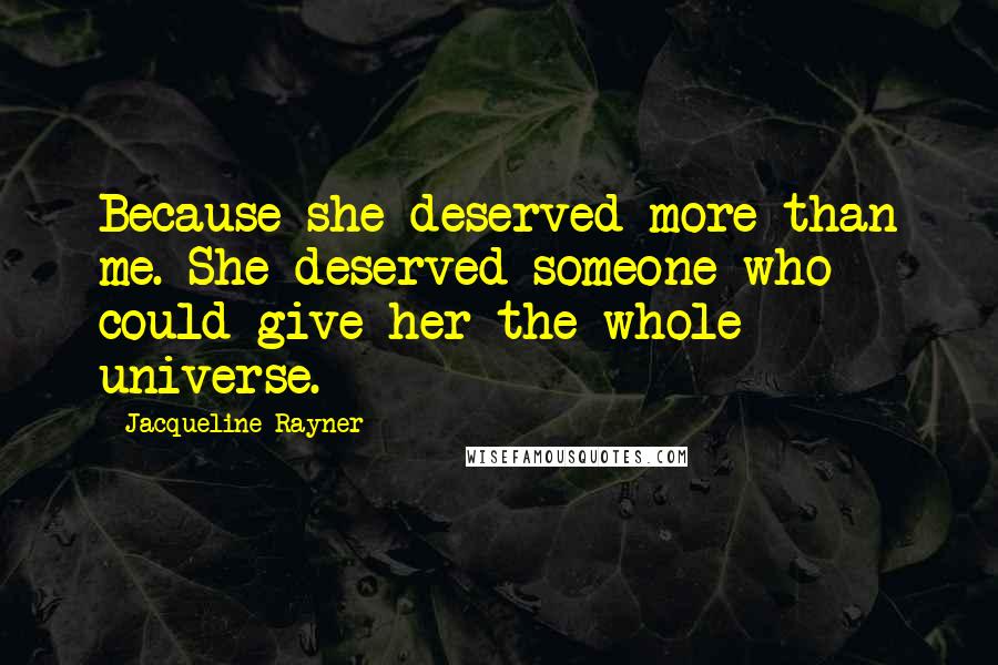 Jacqueline Rayner Quotes: Because she deserved more than me. She deserved someone who could give her the whole universe.