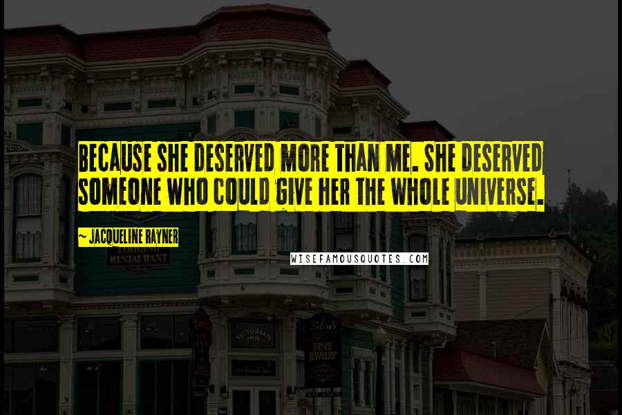 Jacqueline Rayner Quotes: Because she deserved more than me. She deserved someone who could give her the whole universe.