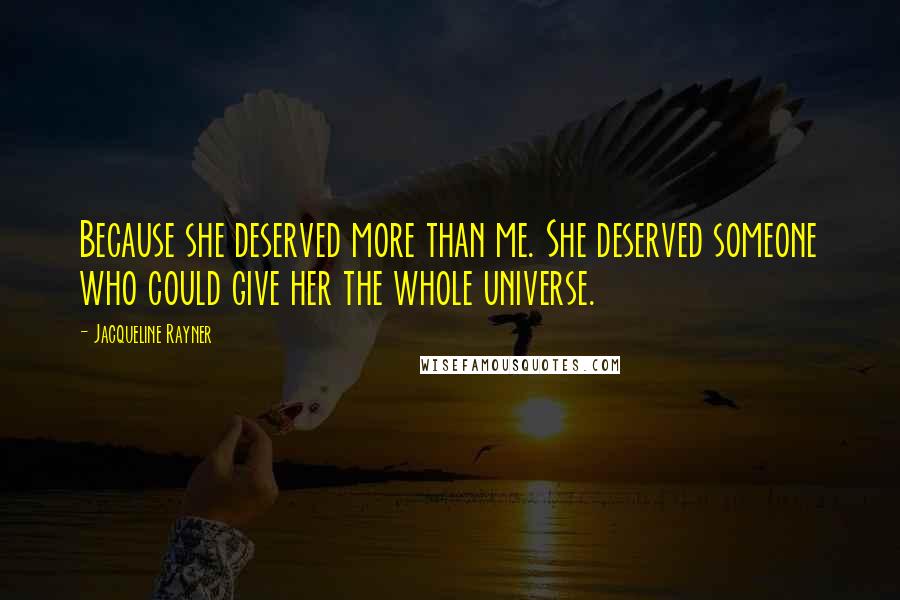 Jacqueline Rayner Quotes: Because she deserved more than me. She deserved someone who could give her the whole universe.