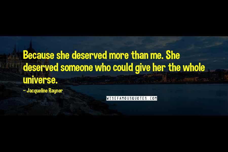 Jacqueline Rayner Quotes: Because she deserved more than me. She deserved someone who could give her the whole universe.