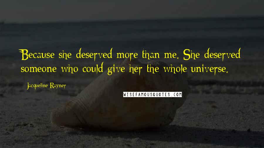 Jacqueline Rayner Quotes: Because she deserved more than me. She deserved someone who could give her the whole universe.