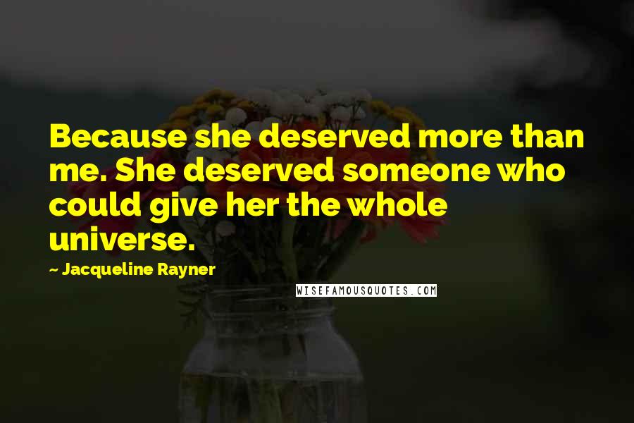 Jacqueline Rayner Quotes: Because she deserved more than me. She deserved someone who could give her the whole universe.