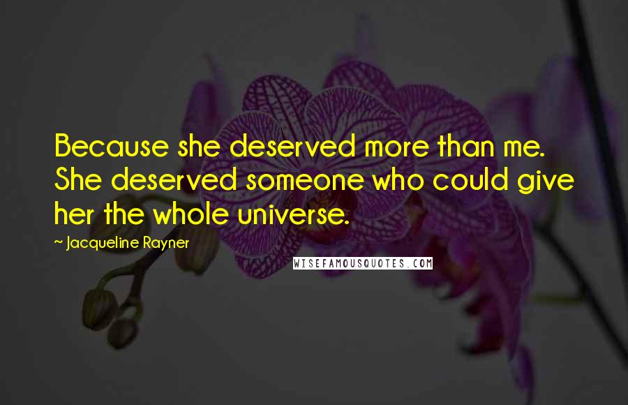 Jacqueline Rayner Quotes: Because she deserved more than me. She deserved someone who could give her the whole universe.