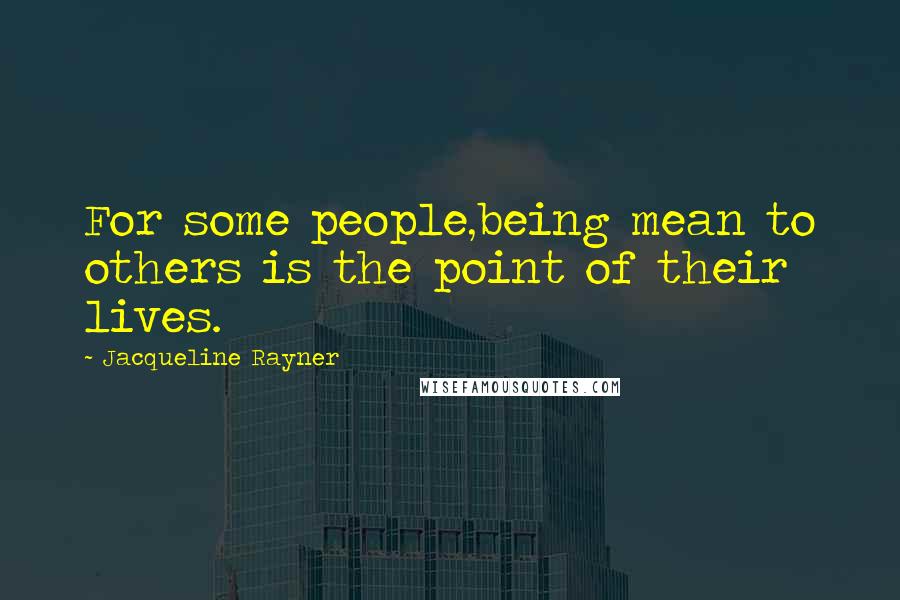 Jacqueline Rayner Quotes: For some people,being mean to others is the point of their lives.