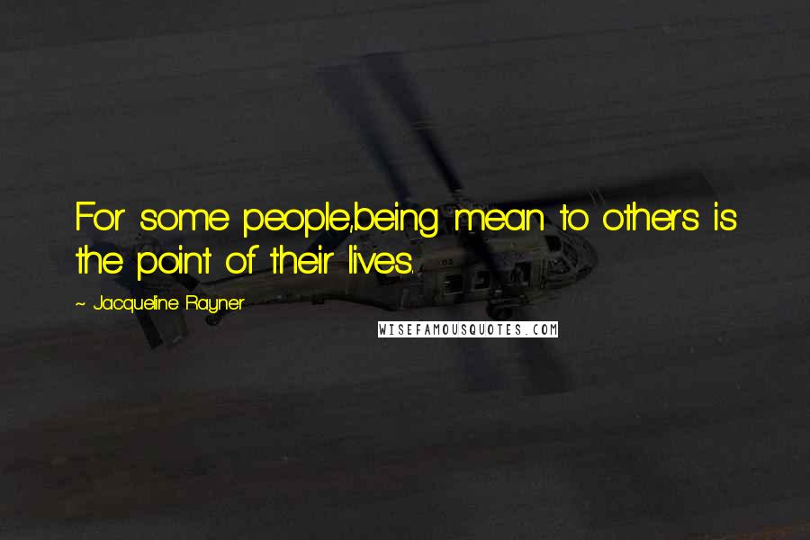 Jacqueline Rayner Quotes: For some people,being mean to others is the point of their lives.